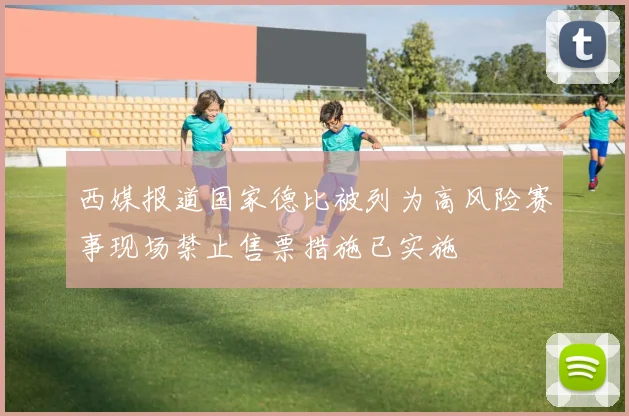 西媒报道国家德比被列为高风险赛事现场禁止售票措施已实施
