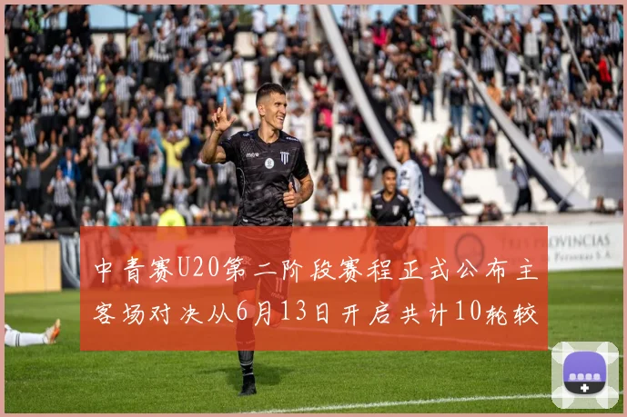中青赛U20第二阶段赛程正式公布主客场对决从6月13日开启共计10轮较量