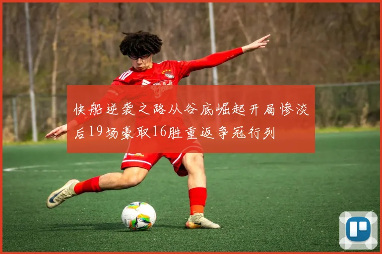 快船逆袭之路从谷底崛起开局惨淡后19场豪取16胜重返争冠行列