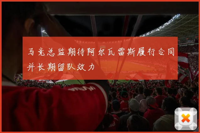 马竞总监期待阿尔瓦雷斯履行合同并长期留队效力