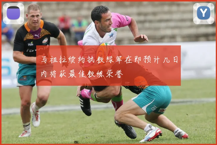 马祖拉续约执教绿军在即预计几日内将获最佳教练荣誉