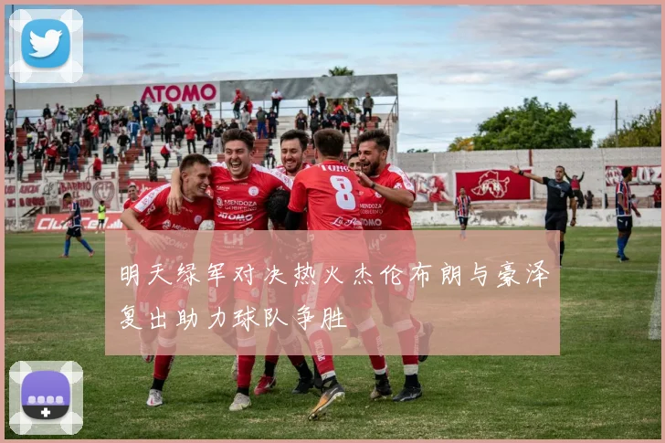 明天绿军对决热火杰伦布朗与豪泽复出助力球队争胜