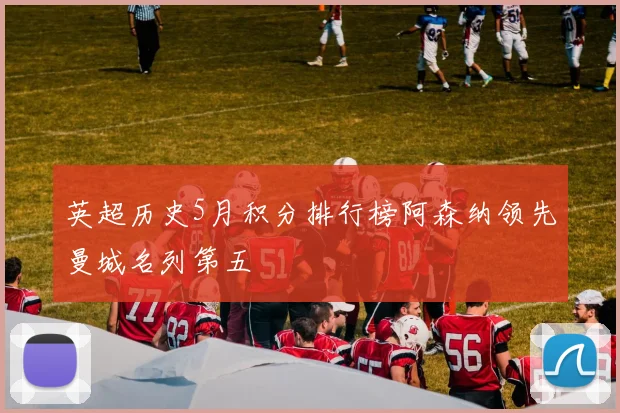 英超历史5月积分排行榜阿森纳领先曼城名列第五
