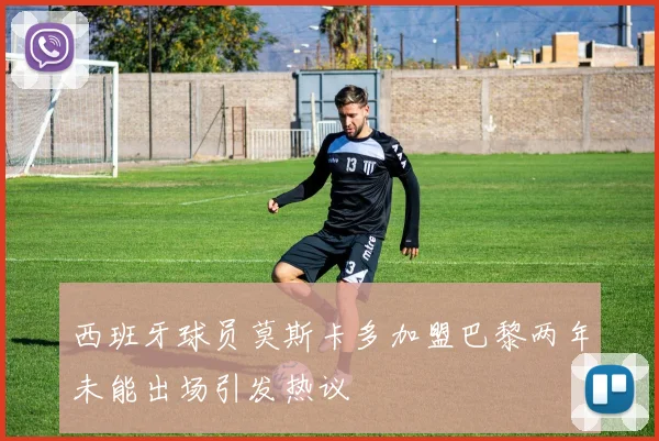 西班牙球员莫斯卡多加盟巴黎两年未能出场引发热议