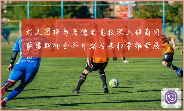 尤文图斯与马德里竞技深入磋商冈萨雷斯转会并计划与弗拉霍维奇展开谈判
