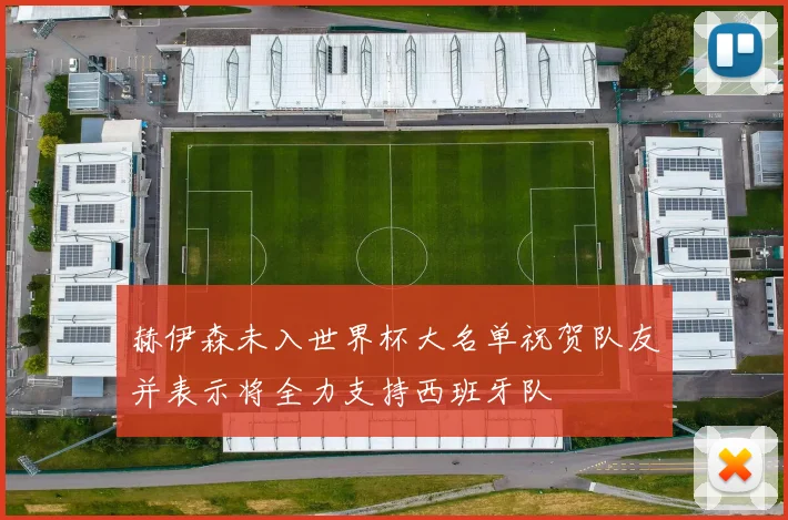 赫伊森未入世界杯大名单祝贺队友并表示将全力支持西班牙队