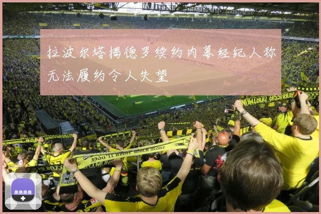 拉波尔塔揭德罗续约内幕经纪人称无法履约令人失望