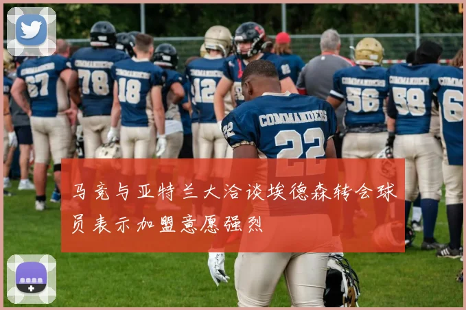 马竞与亚特兰大洽谈埃德森转会球员表示加盟意愿强烈